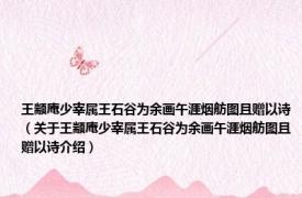 王颛庵少宰属王石谷为余画午涯烟舫图且赠以诗（关于王颛庵少宰属王石谷为余画午涯烟舫图且赠以诗介绍）