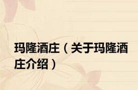 玛隆酒庄（关于玛隆酒庄介绍）