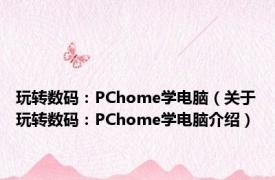玩转数码：PChome学电脑（关于玩转数码：PChome学电脑介绍）