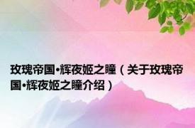 玫瑰帝国·辉夜姬之瞳（关于玫瑰帝国·辉夜姬之瞳介绍）