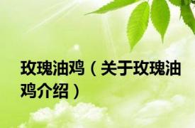 玫瑰油鸡（关于玫瑰油鸡介绍）
