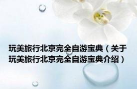 玩美旅行北京完全自游宝典（关于玩美旅行北京完全自游宝典介绍）