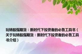 玩转股指期货：新时代下投资者的必备工具书（关于玩转股指期货：新时代下投资者的必备工具书介绍）