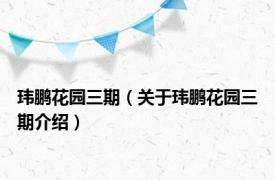 玮鹏花园三期（关于玮鹏花园三期介绍）