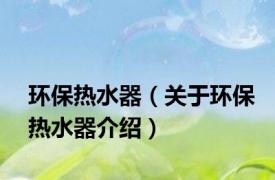 环保热水器（关于环保热水器介绍）