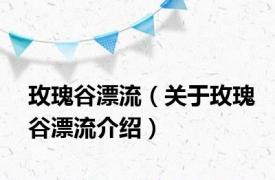 玫瑰谷漂流（关于玫瑰谷漂流介绍）