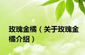 玫瑰金橘（关于玫瑰金橘介绍）