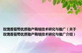 玫瑰香葡萄优质稳产栽培技术研究与推广（关于玫瑰香葡萄优质稳产栽培技术研究与推广介绍）