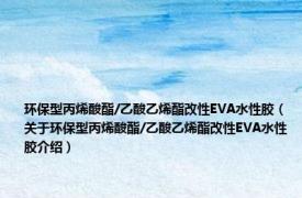 环保型丙烯酸酯/乙酸乙烯酯改性EVA水性胶（关于环保型丙烯酸酯/乙酸乙烯酯改性EVA水性胶介绍）