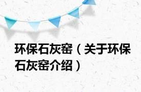 环保石灰窑（关于环保石灰窑介绍）