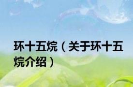 环十五烷（关于环十五烷介绍）