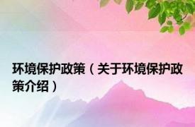 环境保护政策（关于环境保护政策介绍）