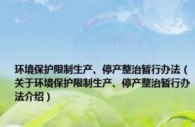 环境保护限制生产、停产整治暂行办法（关于环境保护限制生产、停产整治暂行办法介绍）