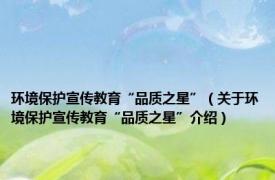 环境保护宣传教育“品质之星”（关于环境保护宣传教育“品质之星”介绍）
