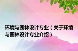 环境与园林设计专业（关于环境与园林设计专业介绍）