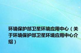 环境保护部卫星环境应用中心（关于环境保护部卫星环境应用中心介绍）