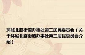 环城北路街道办事处第三居民委员会（关于环城北路街道办事处第三居民委员会介绍）