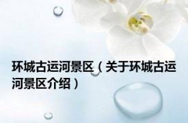 环城古运河景区（关于环城古运河景区介绍）
