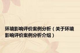 环境影响评价案例分析（关于环境影响评价案例分析介绍）