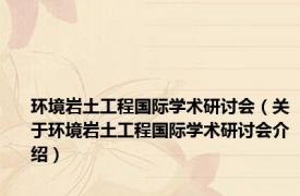 环境岩土工程国际学术研讨会（关于环境岩土工程国际学术研讨会介绍）