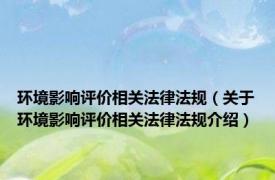 环境影响评价相关法律法规（关于环境影响评价相关法律法规介绍）