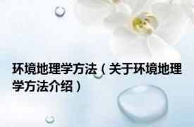 环境地理学方法（关于环境地理学方法介绍）