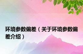 环境参数偏差（关于环境参数偏差介绍）