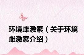 环境雌激素（关于环境雌激素介绍）