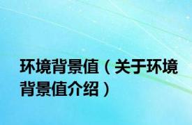 环境背景值（关于环境背景值介绍）