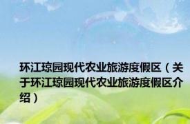 环江琼园现代农业旅游度假区（关于环江琼园现代农业旅游度假区介绍）
