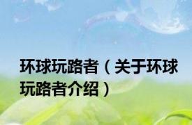 环球玩路者（关于环球玩路者介绍）