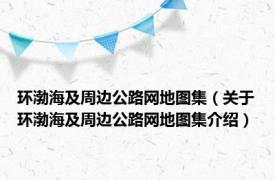 环渤海及周边公路网地图集（关于环渤海及周边公路网地图集介绍）