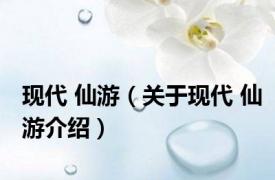 现代 仙游（关于现代 仙游介绍）