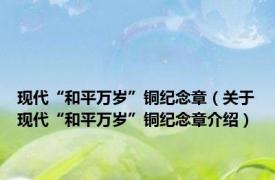 现代“和平万岁”铜纪念章（关于现代“和平万岁”铜纪念章介绍）