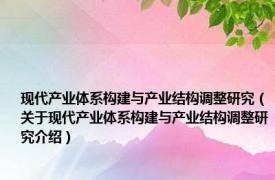 现代产业体系构建与产业结构调整研究（关于现代产业体系构建与产业结构调整研究介绍）