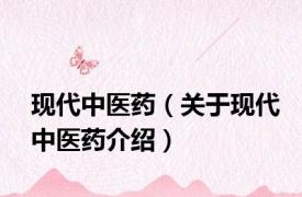 现代中医药（关于现代中医药介绍）