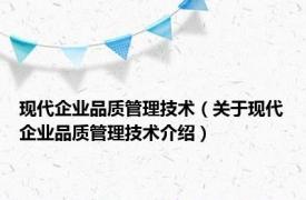 现代企业品质管理技术（关于现代企业品质管理技术介绍）