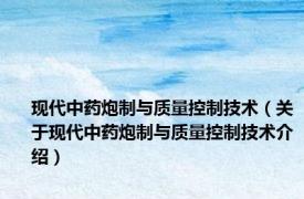 现代中药炮制与质量控制技术（关于现代中药炮制与质量控制技术介绍）