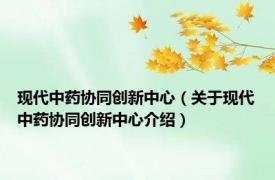 现代中药协同创新中心（关于现代中药协同创新中心介绍）