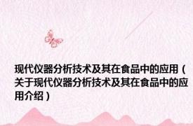现代仪器分析技术及其在食品中的应用（关于现代仪器分析技术及其在食品中的应用介绍）