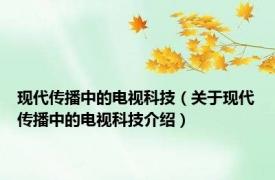 现代传播中的电视科技（关于现代传播中的电视科技介绍）
