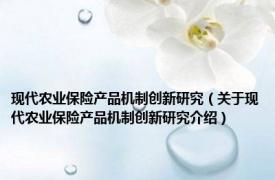 现代农业保险产品机制创新研究（关于现代农业保险产品机制创新研究介绍）