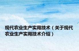 现代农业生产实用技术（关于现代农业生产实用技术介绍）