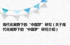 现代化视野下的“中国梦”研究（关于现代化视野下的“中国梦”研究介绍）