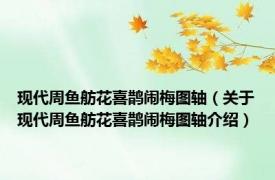 现代周鱼舫花喜鹊闹梅图轴（关于现代周鱼舫花喜鹊闹梅图轴介绍）