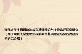 现代大学生思想政治教育基础理论与实践途径探索研究（关于现代大学生思想政治教育基础理论与实践途径探索研究介绍）