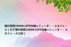 现代思想1999年1月号特集=ジェンダー・スタディーズ（关于现代思想1999年1月号特集=ジェンダー・スタディーズ介绍）