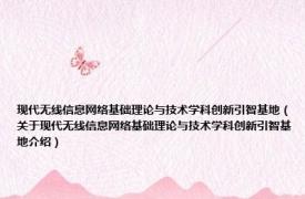 现代无线信息网络基础理论与技术学科创新引智基地（关于现代无线信息网络基础理论与技术学科创新引智基地介绍）