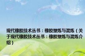 现代橡胶技术丛书：橡胶塑炼与混炼（关于现代橡胶技术丛书：橡胶塑炼与混炼介绍）