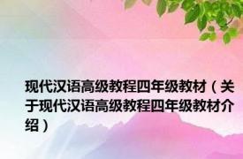 现代汉语高级教程四年级教材（关于现代汉语高级教程四年级教材介绍）